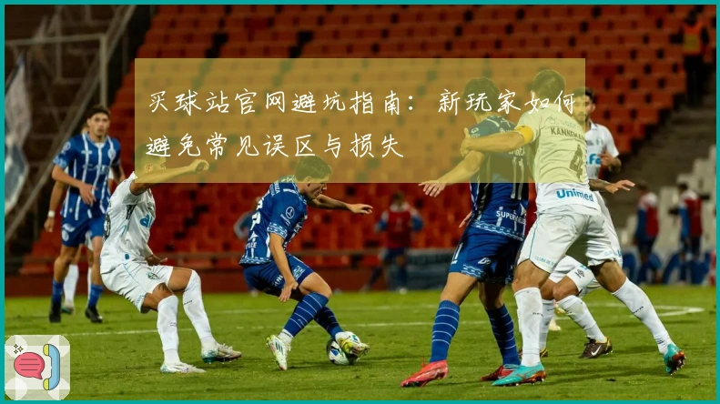 买球站官网避坑指南：新玩家如何避免常见误区与损失
