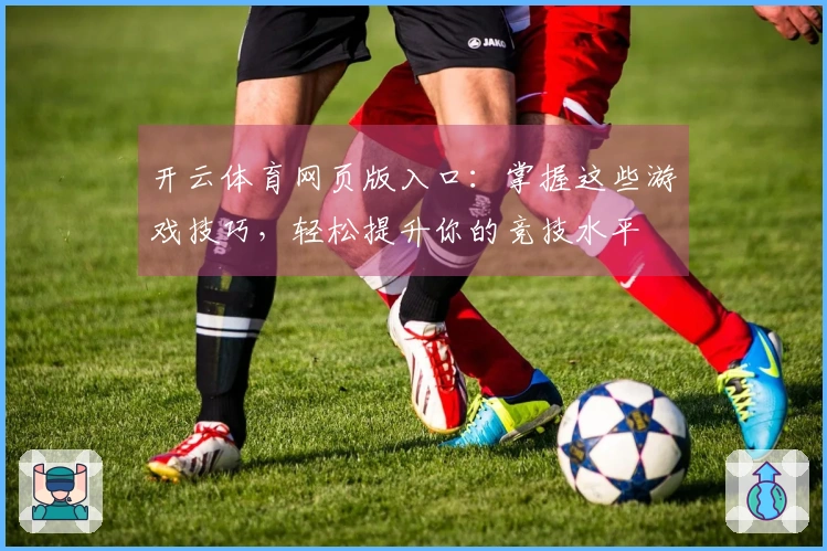 开云体育网页版入口：掌握这些游戏技巧，轻松提升你的竞技水平