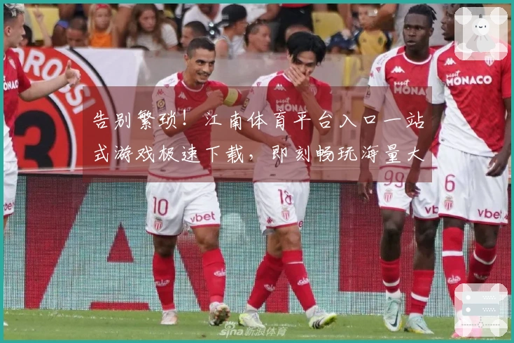 告别繁琐！江南体育平台入口一站式游戏极速下载，即刻畅玩海量大作
