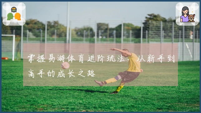 掌握易游体育进阶玩法，从新手到高手的成长之路