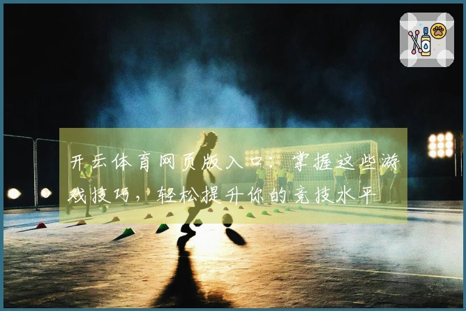 开云体育网页版入口：掌握这些游戏技巧，轻松提升你的竞技水平