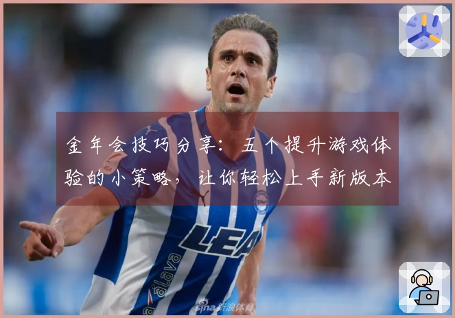 金年会技巧分享：五个提升游戏体验的小策略，让你轻松上手新版本