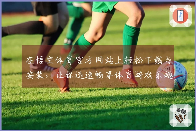 在悟空体育官方网站上轻松下载与安装,让你迅速畅享体育游戏乐趣