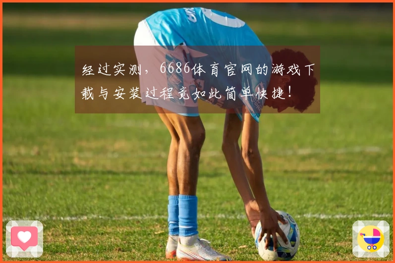 经过实测，6686体育官网的游戏下载与安装过程竟如此简单快捷！
