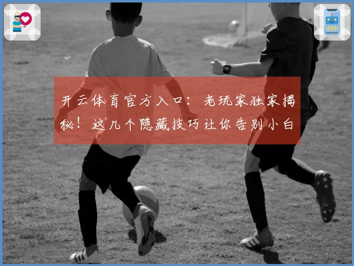 开云体育官方入口：老玩家独家揭秘！这几个隐藏技巧让你告别小白，收益翻倍！